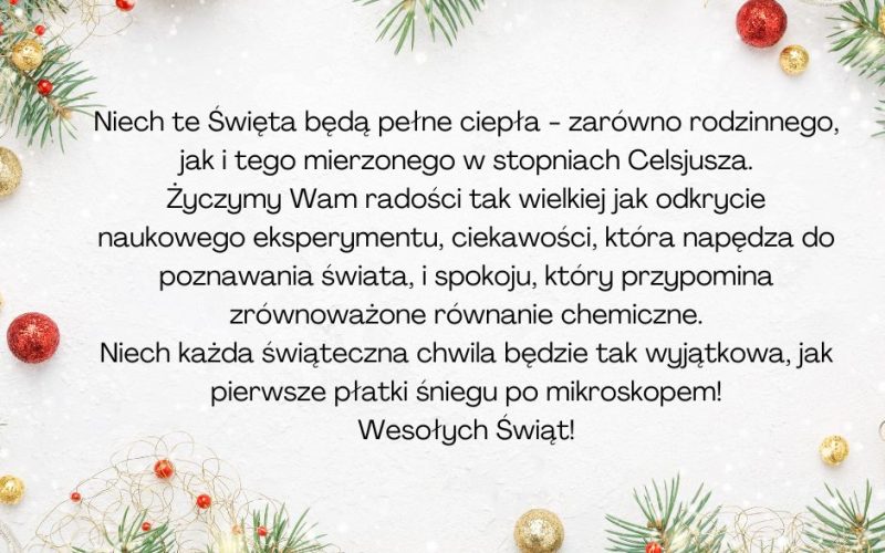 Niech te Świeta będą pełne ciepła -zarówno rodzinnego, jak itego mierzonego w stopniach Celsjusza. życzymy wam radości tak wielkiej jak odkrycie naukowego eksperymentu, ciekawości, która napedza d